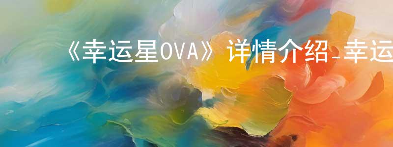﻿陈凯新发布﻿《幸运星OVA》详情介绍_幸运星OVAHD中字在线观看_幸运星OVA迅雷下载_日漫